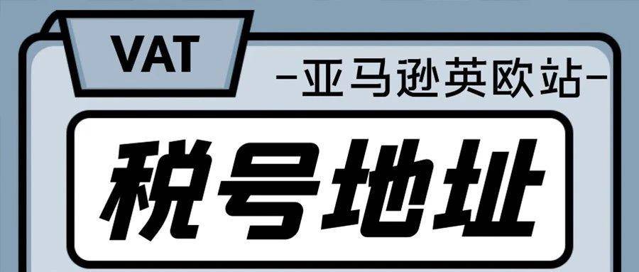 亚马逊卖家必看！VAT税号绑定地址最新要求