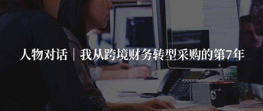 人物对话｜我从跨境财务转型采购的第7年