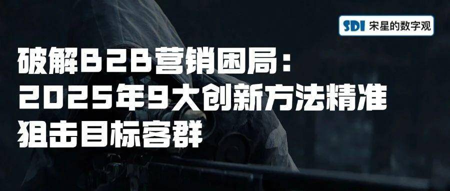 破解B2B营销困局：2025年9大创新方法精准狙击目标客群
