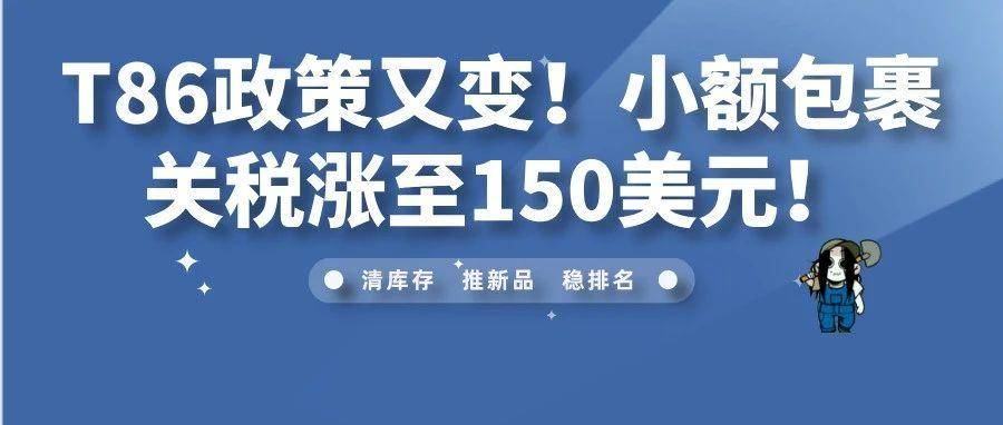 T86政策又变！小额包裹关税涨至150美元！