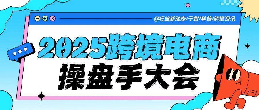 【闭门盛宴】2025跨境电商操盘手大会：顶级大咖集结，破解多平台流量增长密码！