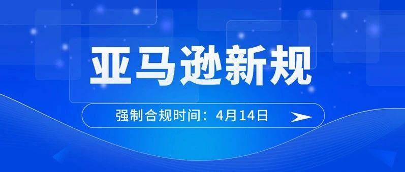 强制合规时间4月14日！又一批卖家恐将面临禁售风险！