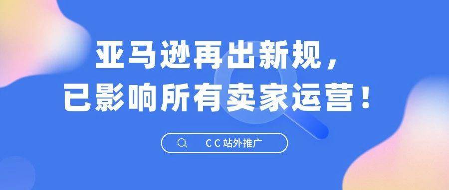 亚马逊再出新规，已影响所有卖家运营！