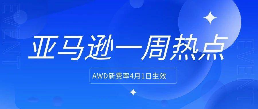 亚马逊仓配服务AWD新费率4月1日生效；亚马逊第三方卖家份额创新高