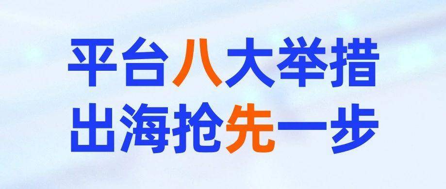 今天我们国际站发布“八先过海”计划！平台八大举措，出海抢先一步！