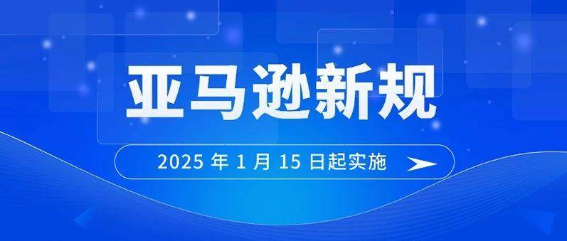 亚马逊又发布新规！从2025年1月15日起正式实施