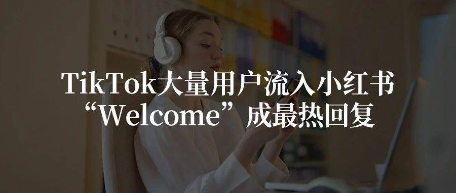 TikTok大量用户流入小红书，“Welcome”成最热回复