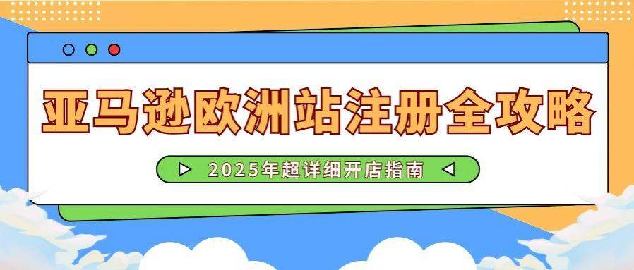 【2025年更新】亚马逊欧洲站入驻全攻略！新卖家必读！