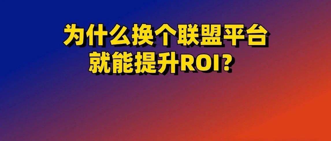 为什么换个联盟平台就能提升ROI？