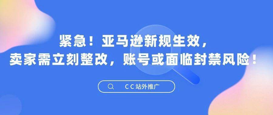 紧急！亚马逊新规生效，卖家需立刻整改，账号或面临封禁风险！