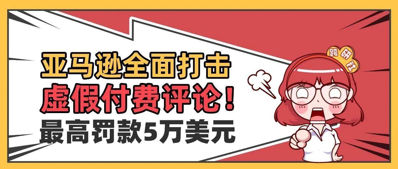 亚马逊全面打击虚假付费评论！主抓TikTok等社媒！