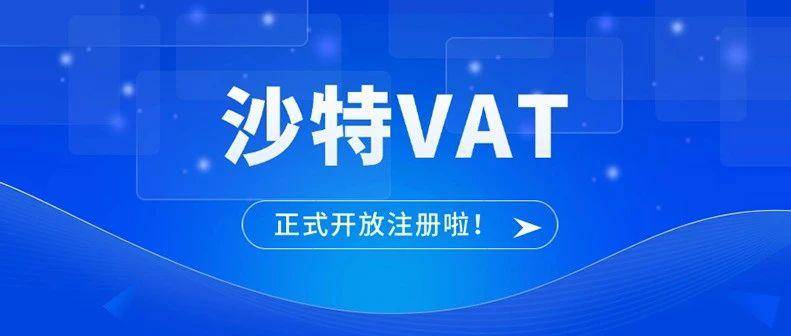 中东快讯！沙特VAT注册通道开放！