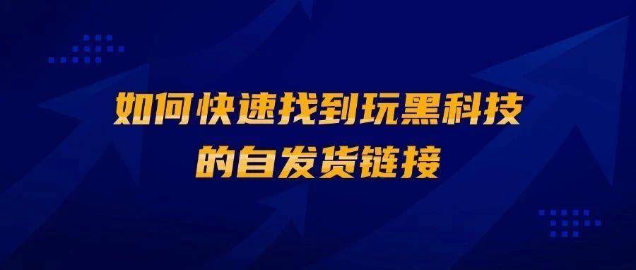 如何快速找到玩黑科技的自发货链接