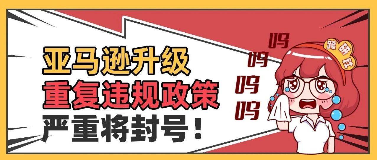 已生效！亚马逊升级“重复违规”新政策，严重将封号！