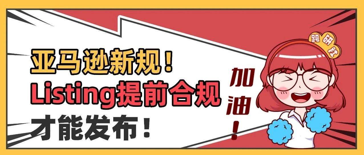 亚马逊Listing新规已生效！新Listing提前完成合规审核才能发布！