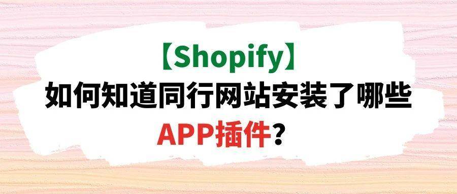 【Shopify】如何知道同行网站安装了哪些APP插件？
