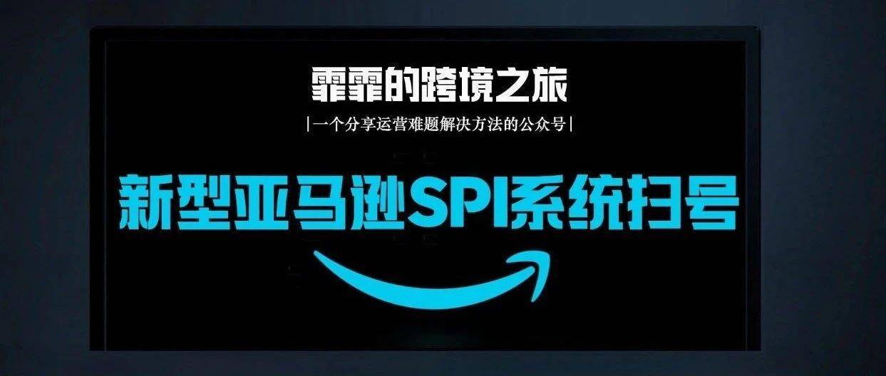 最新！亚马逊SPI系统扫号，数百账户被封停，政策风向趋严！