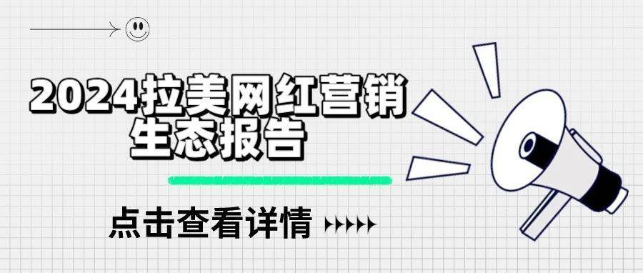 《2024拉美网红营销生态报告》：拉美网红营销数据洞察，助力品牌抢滩跨境新热土！