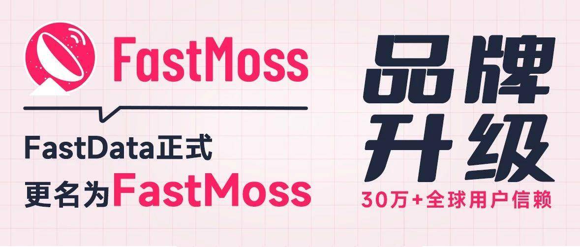 FastData品牌升级，FastMoss全新亮相！从数据到工具，从中国到海外，为全球短视频直播生态中的商业提供新洞察！