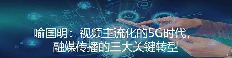 喻国明:视频主流化的5G时代,融媒传播的三大关键转型.jpg