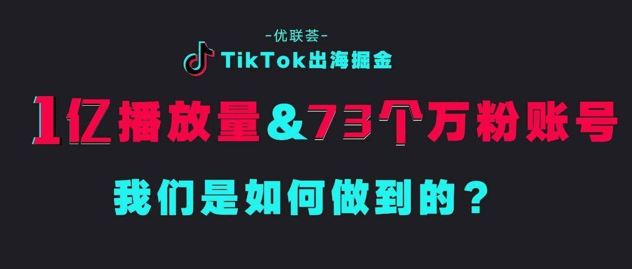 1亿播放量&73个过万粉丝账号，我们是如何做的？ | TikTok出海掘金