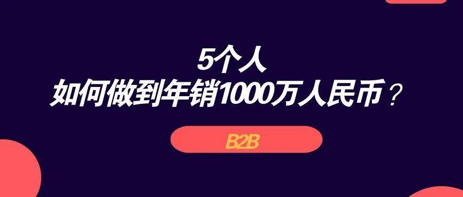 B端领域，5个人如何做到年销1000万人民币 ？