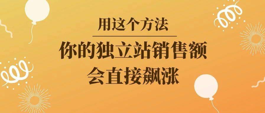 现在用这个方法，你的独立站销售额会直接飙涨！