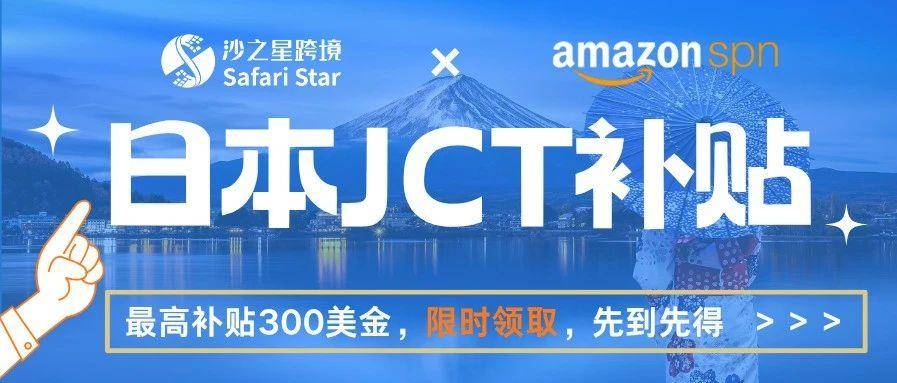 【限时福利】亚马逊日本JCT补贴最高$300，沙之星跨境助您轻松合规领钱！​