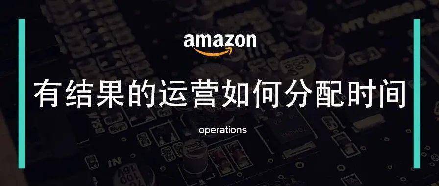 一个有结果的亚马逊运营每天都在做些什么？