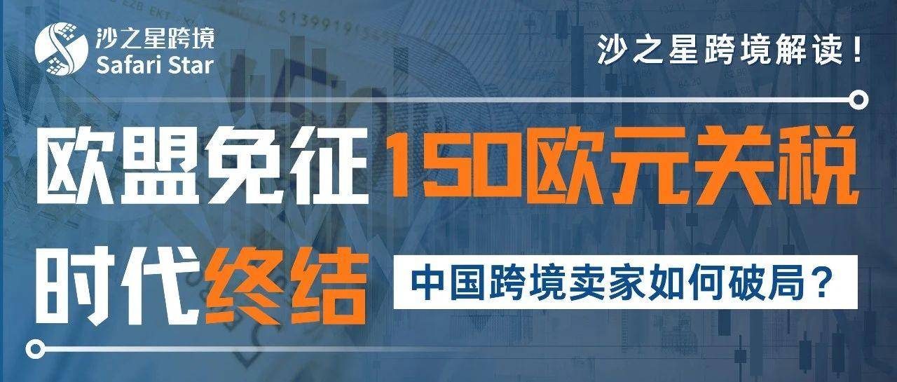 欧盟免征150欧元关税时代终结！中国跨境卖家如何破局？