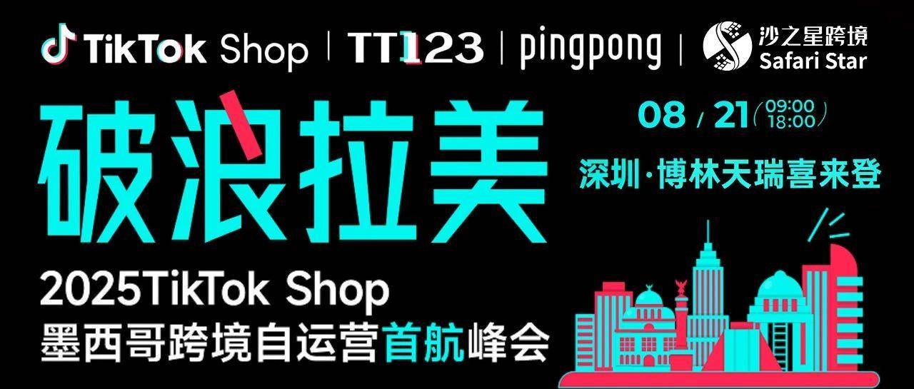 破浪拉美：8月21日，沙之星诚邀您共赴2025TikTok Shop墨西哥跨境自运营首航峰会！