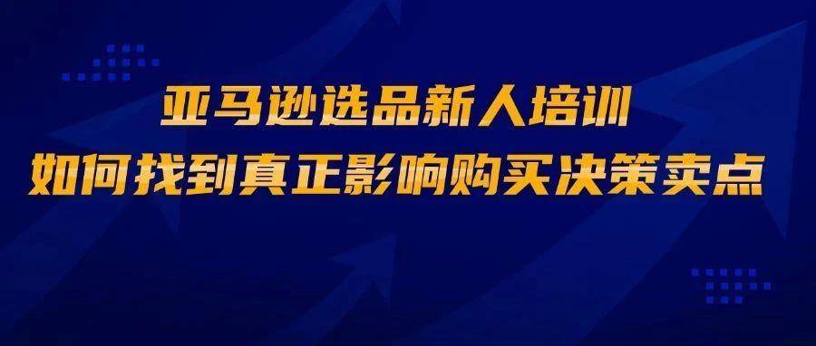 亚马逊选品新人培训：如何找到真正影响购买决策的卖点
