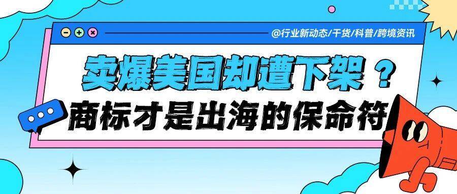 产品卖爆美国却遭下架？商标才是出海的 “保命符”！