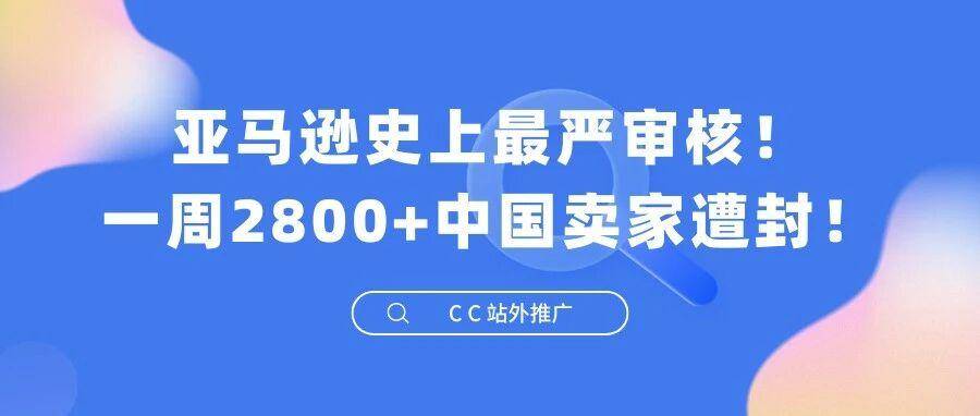 亚马逊史上最严审核！一周2800+中国卖家遭封！