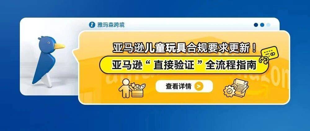 亚马逊儿童玩具合规要求更新！亚马逊“直接验证”全流程指南