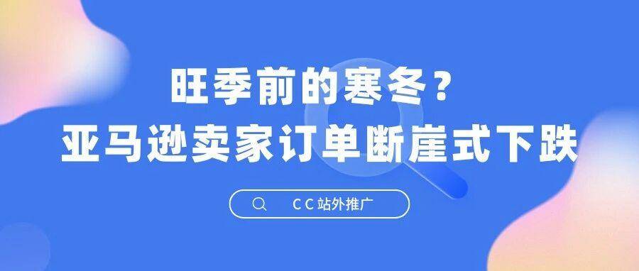 旺季前的寒冬？亚马逊卖家订单断崖式下跌