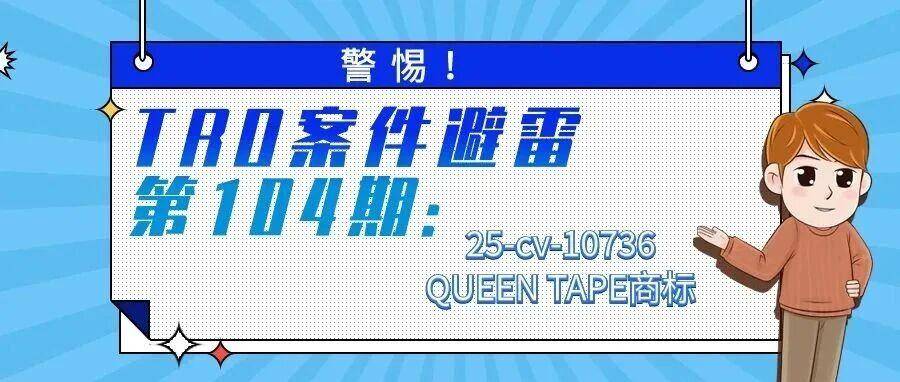 警惕！TRO案件避雷第104期：25-cv-10736QUEEN TAPE商标