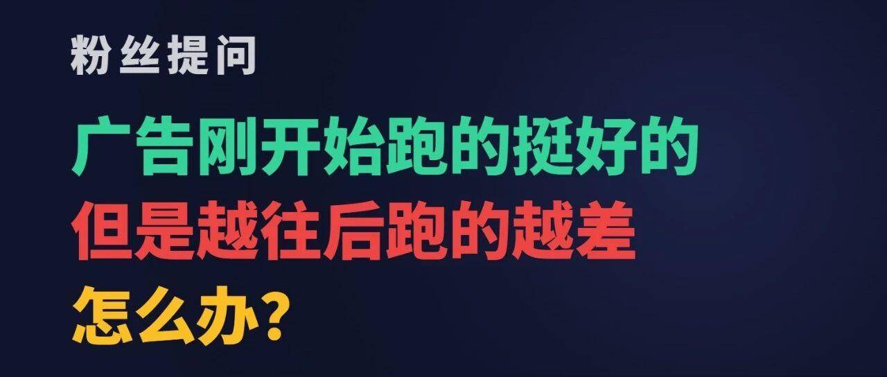 广告刚开始跑的挺好，但是越往后跑的越差，怎么办？
