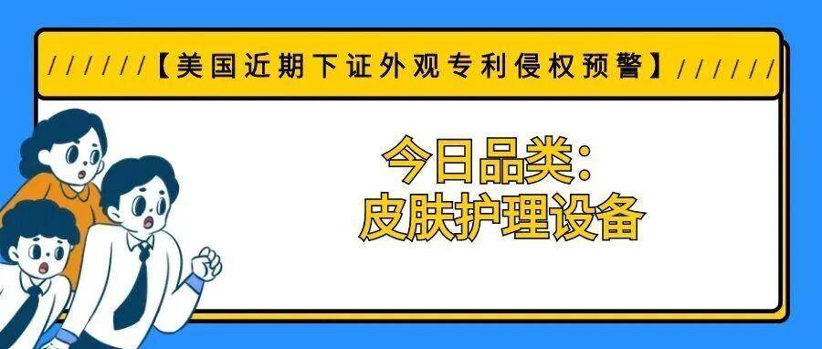 【美国近期下证外观专利侵权预警】今日品类：皮肤护理设备