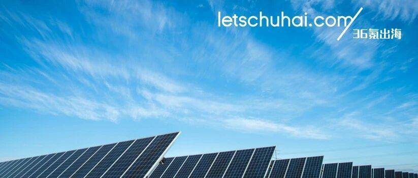 36氪出海·行业｜新能源产业出海——光伏篇（中）