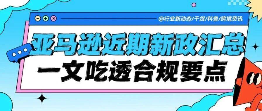 重磅！亚马逊近期新政全维度拆解汇总，违规直接下架/拒入！