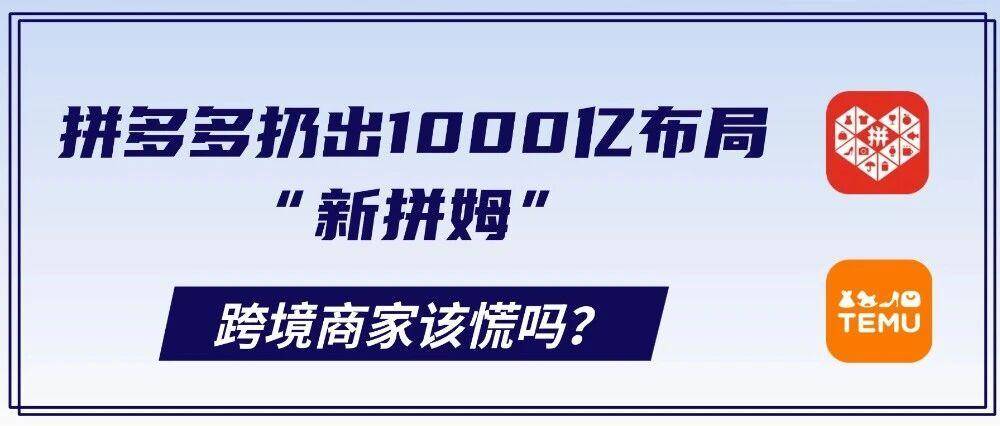 拼多多扔出1000亿布局“新拼姆”，跨境商家该慌吗？
