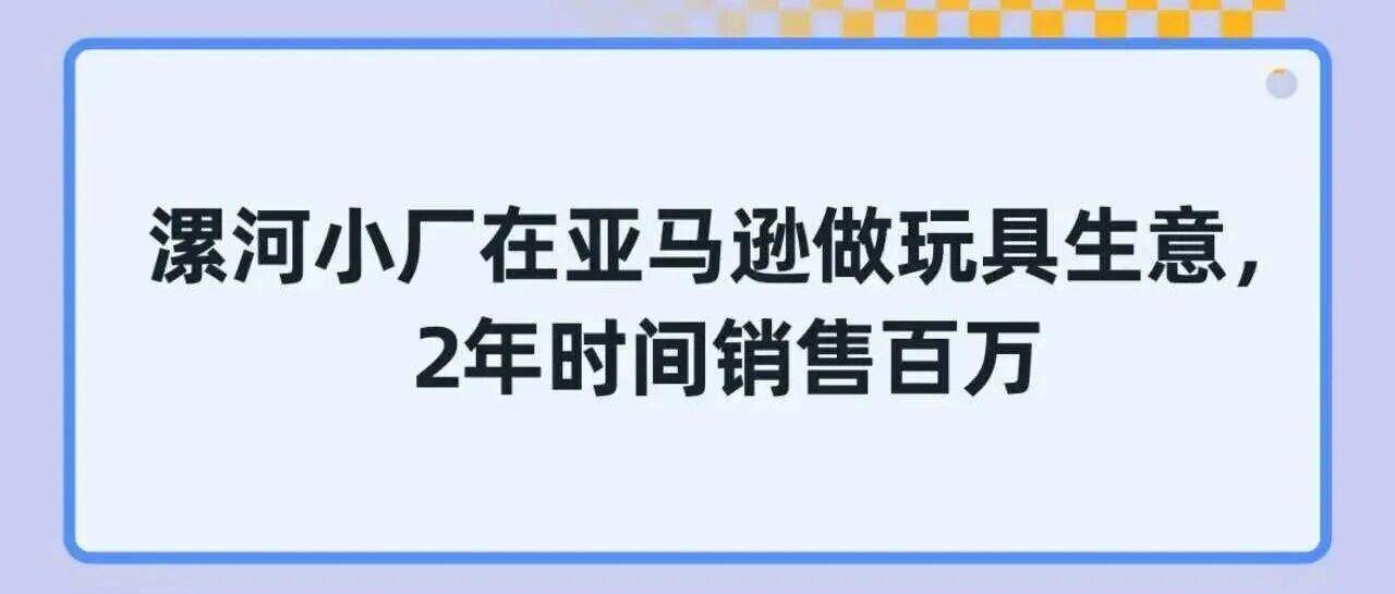 漯河小厂在亚马逊做玩具生意，2年时间销售百万