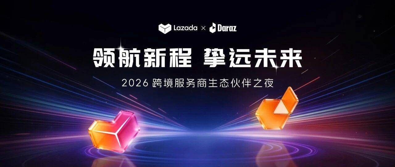 领航新程·挚远未来，Lazada & Daraz 合作举办2026服务商生态伙伴之夜圆满落幕！